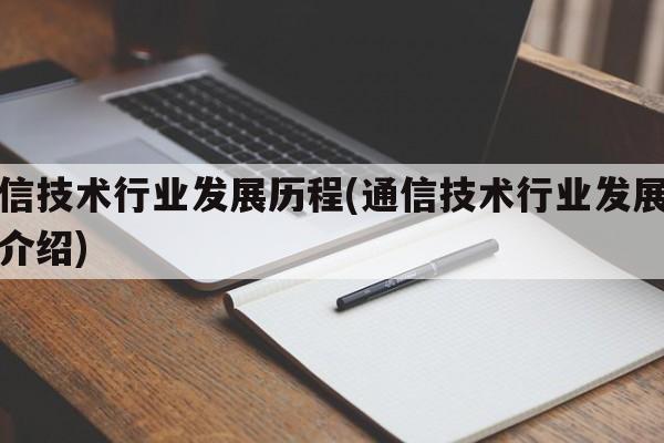 通信技术行业发展历程(通信技术行业发展历程介绍)