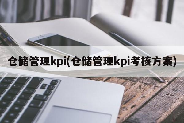 仓储管理kpi(仓储管理kpi考核方案)